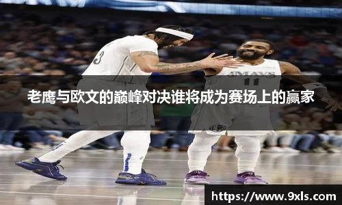老鹰与欧文的巅峰对决谁将成为赛场上的赢家