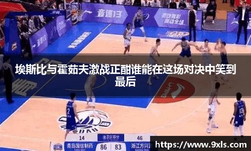 埃斯比与霍茹夫激战正酣谁能在这场对决中笑到最后