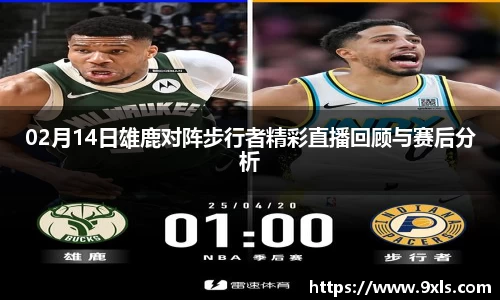 02月14日雄鹿对阵步行者精彩直播回顾与赛后分析