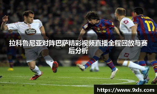拉科鲁尼亚对阵巴萨精彩视频直播全程回放与赛后分析