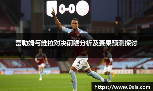 富勒姆与维拉对决前瞻分析及赛果预测探讨
