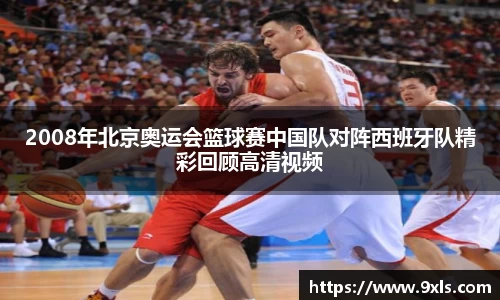 2008年北京奥运会篮球赛中国队对阵西班牙队精彩回顾高清视频